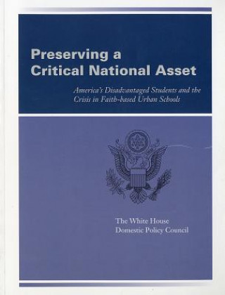 Kniha Preserving a Critical National Asset: America's Disadvantaged Students and the Crisis in Faith-Based Urban Schools: America's Disadvantaged Students a White House Domestic Policy Council (U S