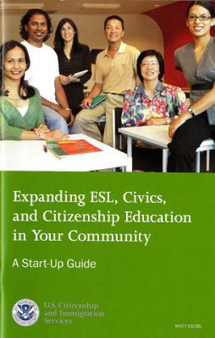 Könyv Expanding ESL, Civics, and Citizenship Education in Your Community: A Start-Up Guide, October 2009: A Start-Up Guide U S Citizenship & Immigration Services