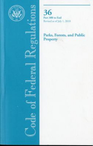 Kniha Code of Federal Regulations, Title 36, Parks, Forests, and Public Property, PT. 300-End, Revised as of July 1, 2010 Office of the Federal Register