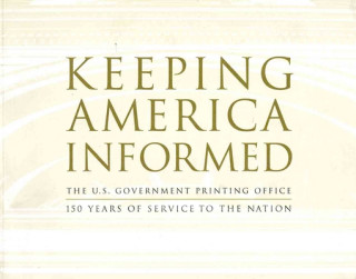 Kniha Keeping America Informed: The United States Government Printing Office 150 Years of Service to the Nation: The United States Government Printing Offic United States