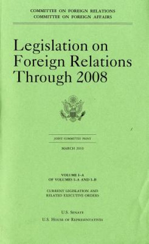 Kniha Legislation on Foreign Relations Through 2008, V. 1-A, March 2010 House (U S ) Committee on Foreign Affair