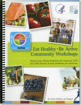 Carte Eat Healthy, Be Active Community Workshops: Based on the Dietary Guidelines for Americans 2010 and 2008 Physical Activity Guidelines for Americans Office of Disease Prevention and Health