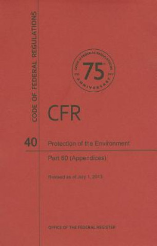 Kniha Code of Federal Regulations, Title 40, Protection of Environment, PT. 60 (Apppendices), Revised as of July 1, 2013 Office of the Federal Register (U S )