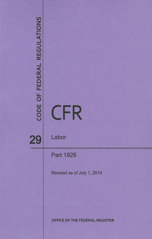 Carte Code of Federal Regulations, Title 29, Labor, PT. 1926, Revised as of July 1, 2014 Office of the Federal Register (U S )