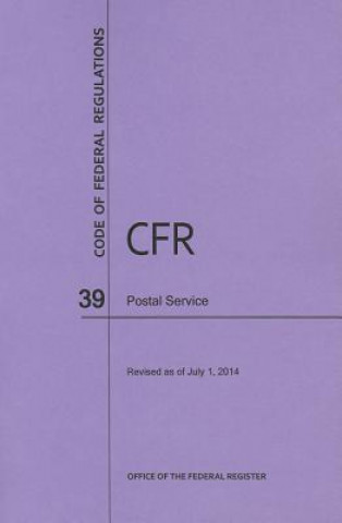 Carte Code of Federal Regulations, Title 39, Postal Service, Revised as of July 1, 2014 Office of the Federal Register (U S )