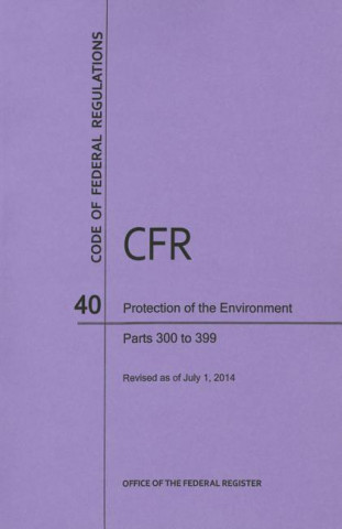 Buch Code of Federal Regulations, Title 40, Protection of Environment, PT. 300-399, Revised as of July 1, 2014 Office of the Federal Register (U S )