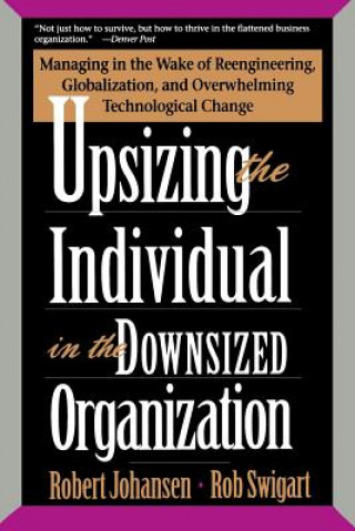 Könyv Upsizing the Individual in the Downsized Corporation: Managing in the Wake of Reengineering, Globalization, and Overwhelming Technological Change Robert Johansen