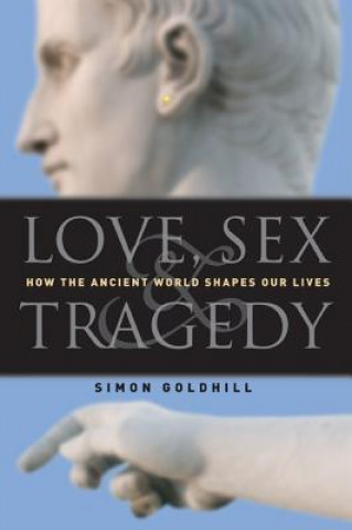 Kniha Love, Sex & Tragedy: How the Ancient World Shapes Our Lives Simon Goldhill
