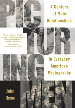 Carte Picturing Men: A Century of Male Relationships in Everyday American Photography John Ibson