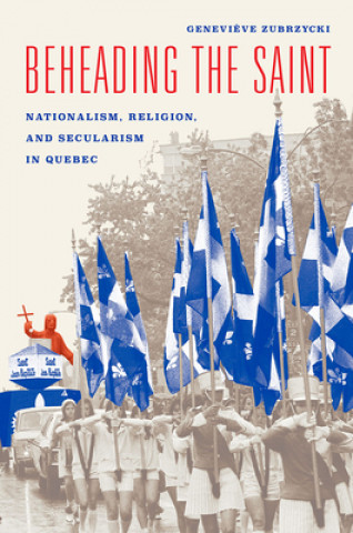 Kniha Beheading the Saint - Nationalism, Religion, and Secularism in Quebec Genevieve Zubrzycki