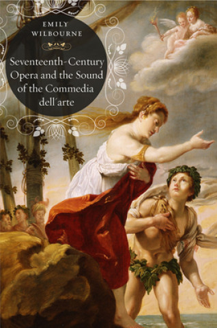 Könyv Seventeenth-Century Opera and the Sound of the Commedia dell'Arte Emily Wilbourne