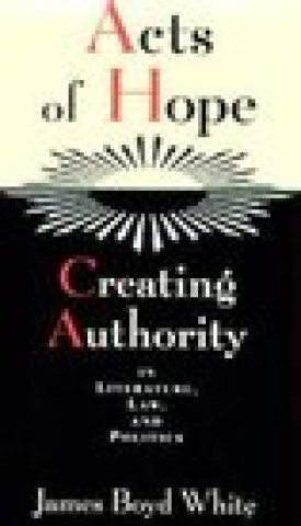 Carte Acts of Hope: Creating Authority in Literature, Law, and Politics James Boyd White