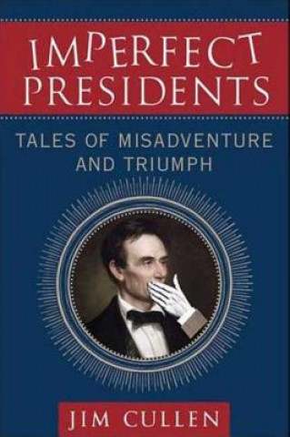 Könyv Imperfect Presidents: Tales of Misadventure and Triumph Jim Cullen