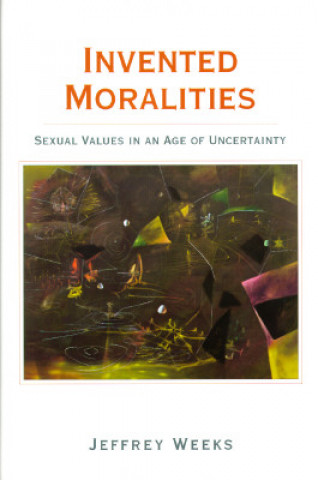 Könyv Invented Moralities: Sexual Values in an Age of Uncertainty Jeffrey Weeks