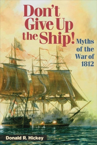 Kniha Don't Give Up the Ship!: Myths of the War of 1812 Donald R. Hickey