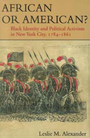 Livre African or American?: Black Identity and Political Activism in New York City, 1784-1861 Leslie M. Alexander