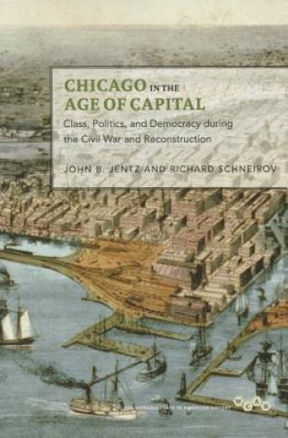 Kniha Chicago in the Age of Capital: Class, Politics, and Democracy During the Civil War and Reconstruction John B. Jentz