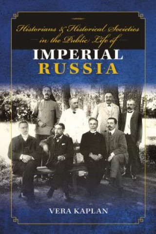 Könyv Historians and Historical Societies in the Public Life of Imperial Russia Vera Kaplan