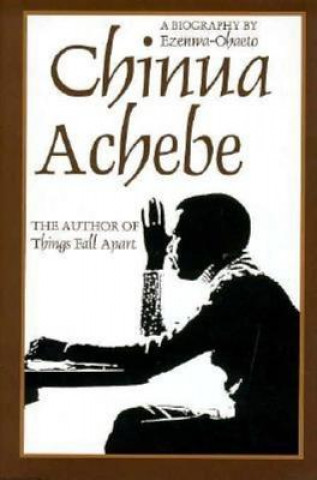 Könyv Chinua Achebe: A Biography Ezenwa Ohaeto