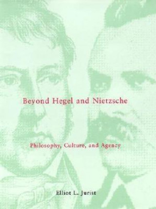 Kniha Beyond Hegel and Nietzsche: Philosophy, Culture, and Agency Elliot L. Jurist