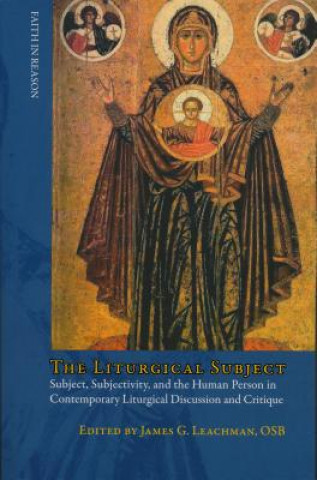 Kniha The Liturgical Subject: Subject, Subjectivity, and the Human Person in Contemporary Liturgical Discussion and Critique James G. Leachman
