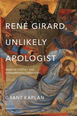 Könyv Rene Girard, Unlikely Apologist Grant Kaplan