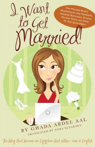 Kniha I Want to Get Married!: One Wannabe Bride's Misadventures with Handsome Houdinis, Technicolor Grooms, Morality Police, and Other Mr. Not-Quite Ghada Abdel Aal