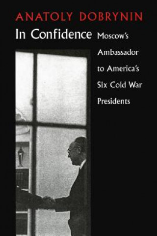 Buch In Confidence: Moscow's Ambassador to Six Cold War Presidents Anatoly Dobrynin