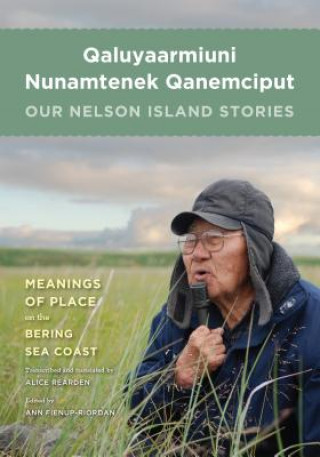 Carte Qaluyaarmiuni Nunamtenek Qanemciput / Our Nelson Island Stories Ann Fienup-Riordan