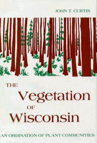 Könyv The Vegetation of Wisconsin: An Ordination of Plant Communities John T. Curtis