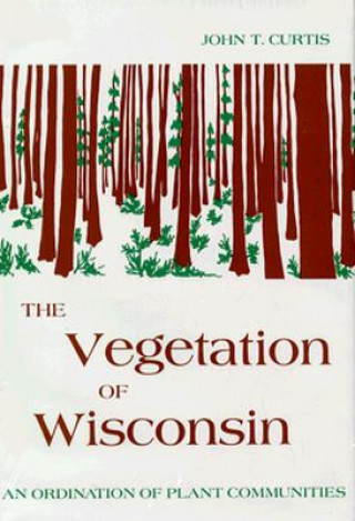 Knjiga The Vegetation of Wisconsin: An Ordination of Plant Communities John T. Curtis