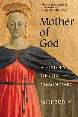 Kniha Mother of God: A History of the Virgin Mary Miri Rubin
