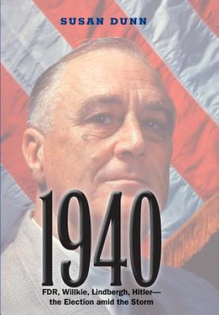 Könyv 1940: FDR, Willkie, Lindbergh, Hitler--The Election Amid the Storm Susan Dunn