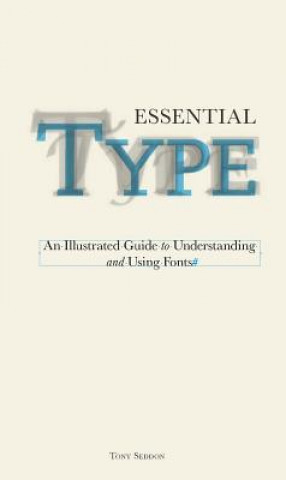 Carte Essential Type: An Illustrated Guide to Understanding and Using Fonts Tony Seddon