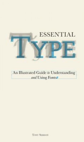 Libro Essential Type: An Illustrated Guide to Understanding and Using Fonts Tony Seddon