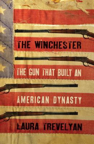 Kniha The Winchester: The Gun That Built an American Dynasty Laura Trevelyan