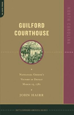 Carte Guilford Courthouse: Nathanael Greene's Victory in Defeat, March 15, 1781 John Hairr