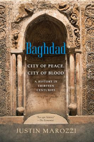 Kniha Baghdad: City of Peace, City of Blood--A History in Thirteen Centuries Justin Marozzi