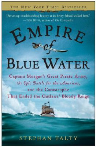 Kniha Empire of Blue Water: Captain Morgan's Great Pirate Army, the Epic Battle for the Americas, and the Catastrophe That Ended the Outlaws' Bloo Stephan Talty