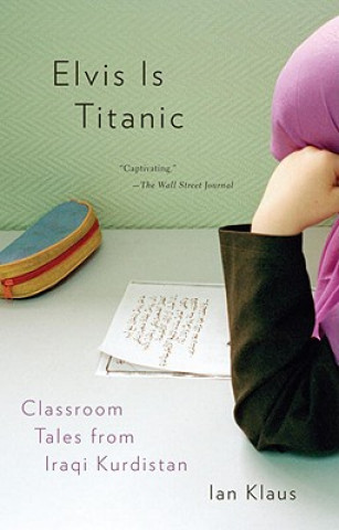 Kniha Elvis Is Titanic: Classroom Tales from Iraqi Kurdistan Ian Klaus