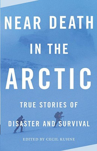 Carte Near Death in the Arctic: True Stories of Disaster and Survival Cecil Kuhne