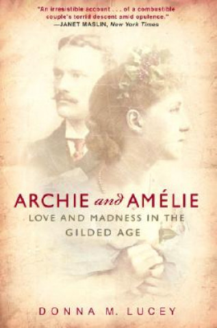 Kniha Archie and Amelie: Love and Madness in the Gilded Age Donna M. Lucey