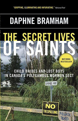 Kniha The Secret Lives of Saints: Child Brides and Lost Boys in Canada's Polygamous Mormon Sect Daphne Bramham