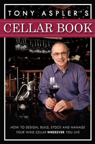 Kniha Tony Aspler's Cellar Book: How to Design, Build, Stock and Manage Your Wine Cellar Wherever You Live Tony Aspler