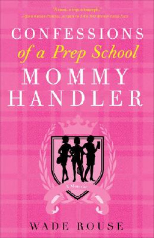 Kniha Confessions of a Prep School Mommy Handler: A Memoir Wade Rouse