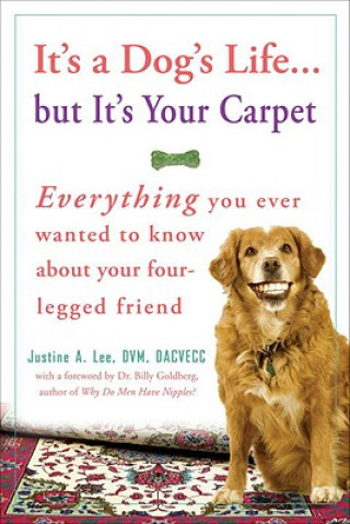 Książka It's a Dog's Life... But It's Your Carpet: Everything You Ever Wanted to Know about Your Four-Legged Friend Justine A. Lee