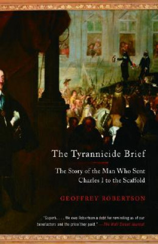 Kniha The Tyrannicide Brief: The Story of the Man Who Sent Charles I to the Scaffold Geoffrey Robertson