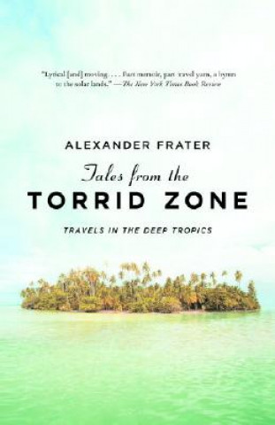 Carte Tales from the Torrid Zone: Travels in the Deep Tropics Alexander Frater
