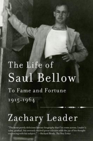 Kniha The Life of Saul Bellow: To Fame and Fortune, 1915-1964 Zachary Leader