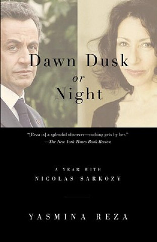 Kniha Dawn Dusk or Night: A Year with Nicolas Sarkozy Yasmina Reza